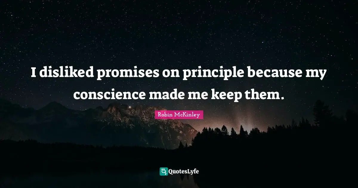 I disliked promises on principle because my conscience made me keep them.