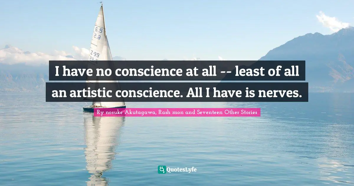 I have no conscience at all -- least of all an artistic conscience. All I have is nerves.