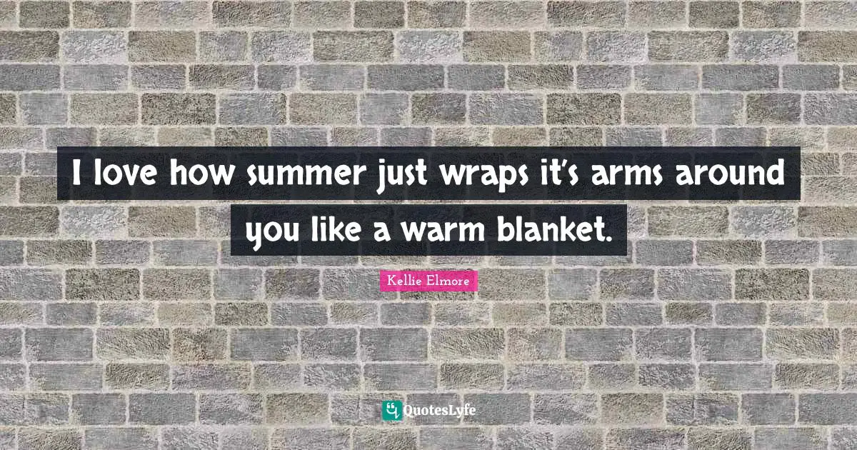 I love how summer just wraps it’s arms around you like a warm blanket.