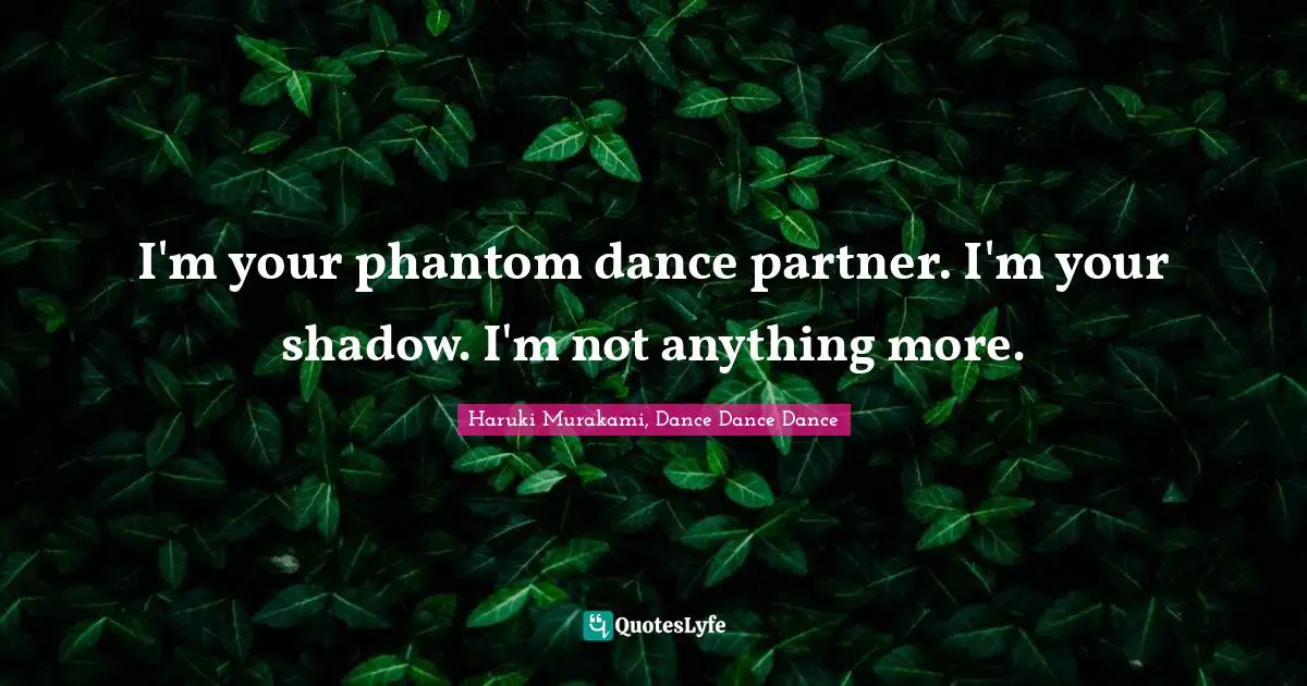 Haruki Murakami, Dance Dance Dance Quotes: "I'm your phantom dance partner. I'm your shadow. I'm not anything more."