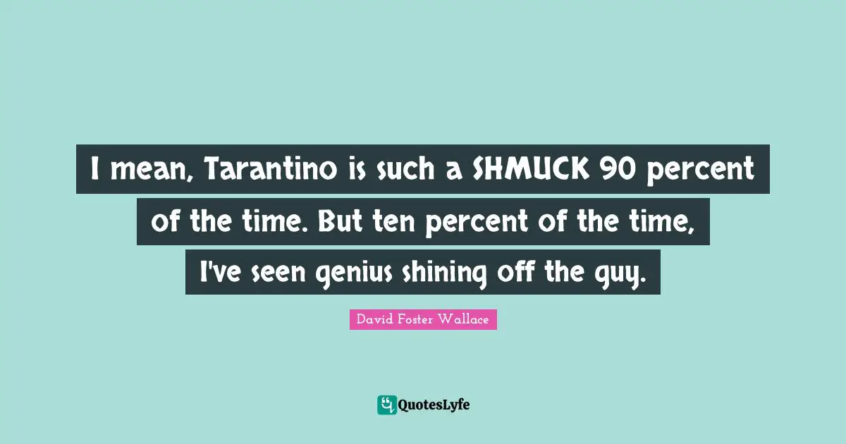Schmuck Quotes: "I mean, Tarantino is such a SHMUCK 90 percent of the time. But ten percent of the time, I've seen genius shining off the guy."