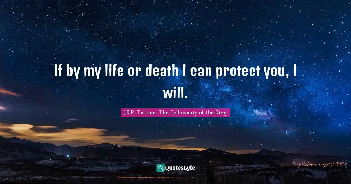 If by my life or death I can protect you, I will.