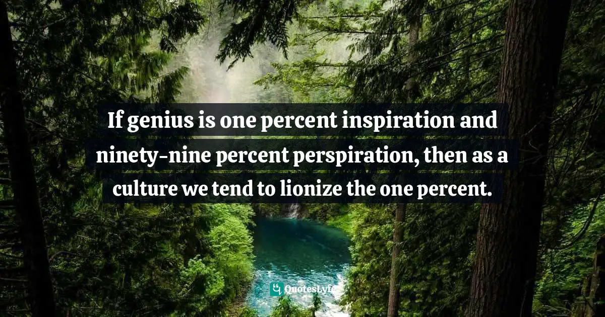 Susan Cain, Quiet: The Power Of Introverts In A World That Can't Stop Talking Quotes: "If genius is one percent inspiration and ninety-nine percent perspiration, then as a culture we tend to lionize the one percent."