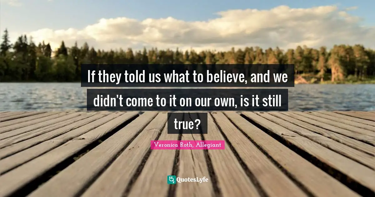 If they told us what to believe, and we didn't come to it on our own, is it still true?