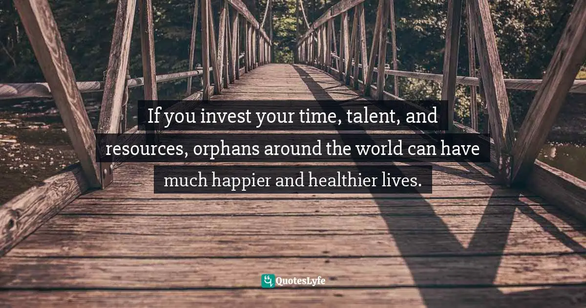 If you invest your time, talent, and resources, orphans around the world can have much happier and healthier lives.