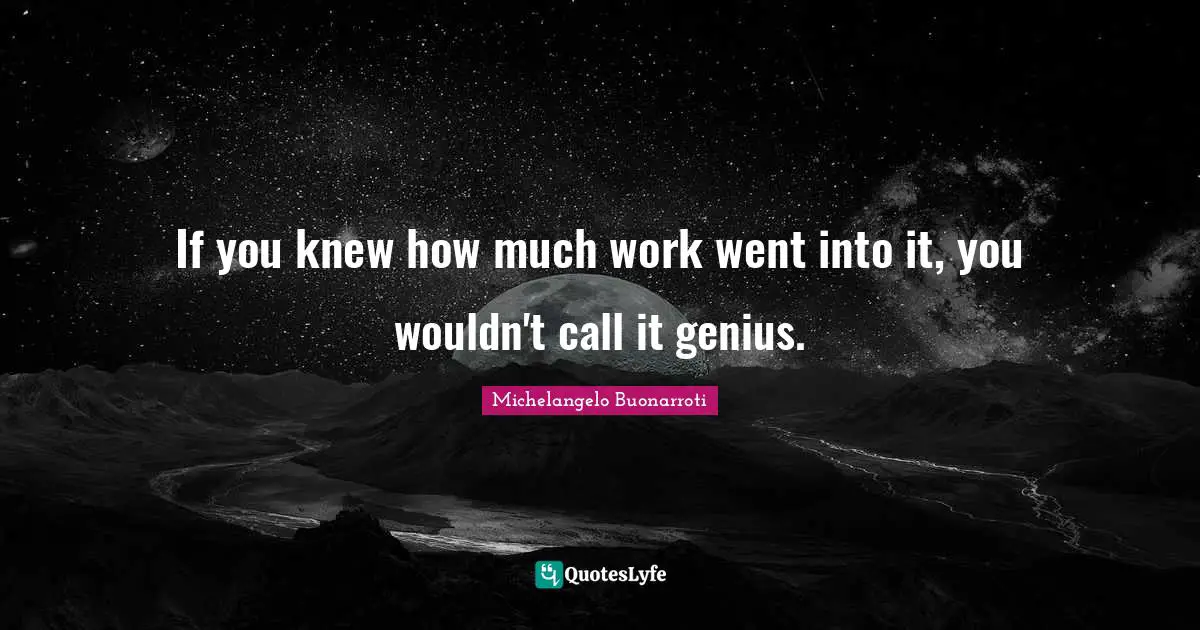 Michelangelo Buonarroti Quotes: If you knew how much work went into it, you wouldn't call it genius.
