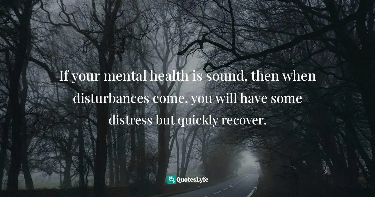 Dalai Lama XIV, The Book of Joy: Lasting Happiness in a Changing World Quotes: If your mental health is sound, then when disturbances come, you will have some distress but quickly recover.