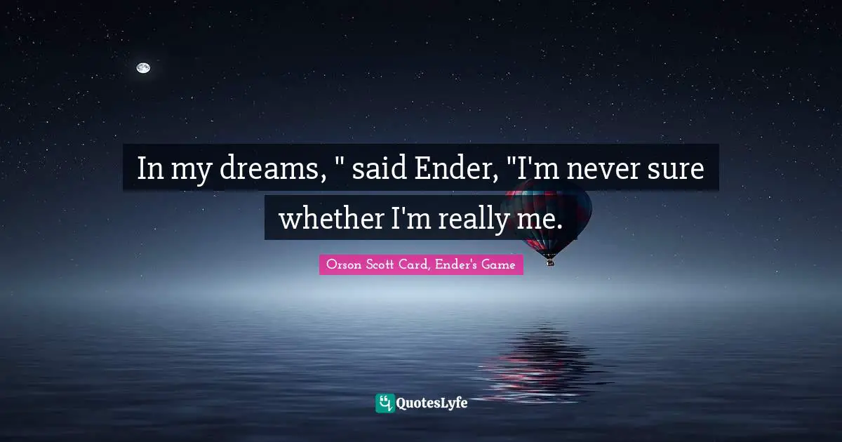 Orson Scott Card, Ender's Game Quotes: "In my dreams, " said Ender, "I'm never sure whether I'm really me."