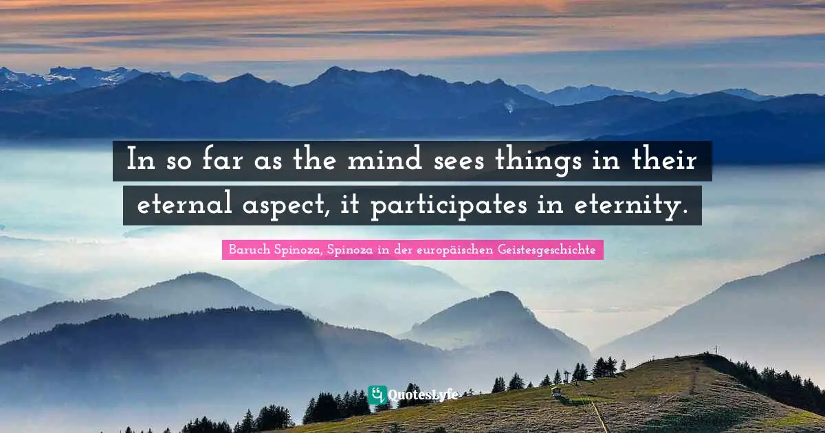 Aesthetics Quotes: "In so far as the mind sees things in their eternal aspect, it participates in eternity."