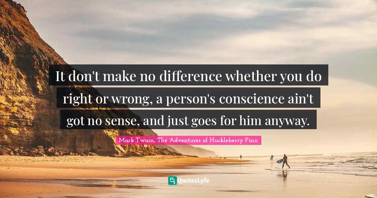 What Is Right And Wrong Quotes: "It don't make no difference whether you do right or wrong, a person's conscience ain't got no sense, and just goes for him anyway."