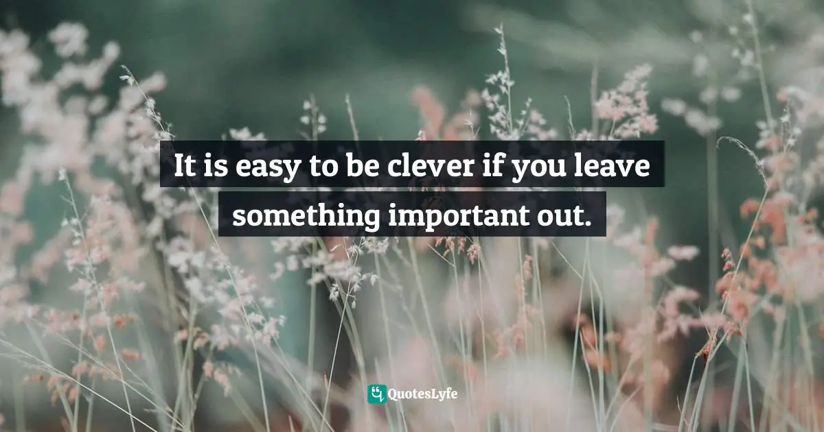 Peter Redgrove, The Black Goddess And The Unseen Real: Our Uncommon Senses And Their Common Sense Quotes: "It is easy to be clever if you leave something important out."