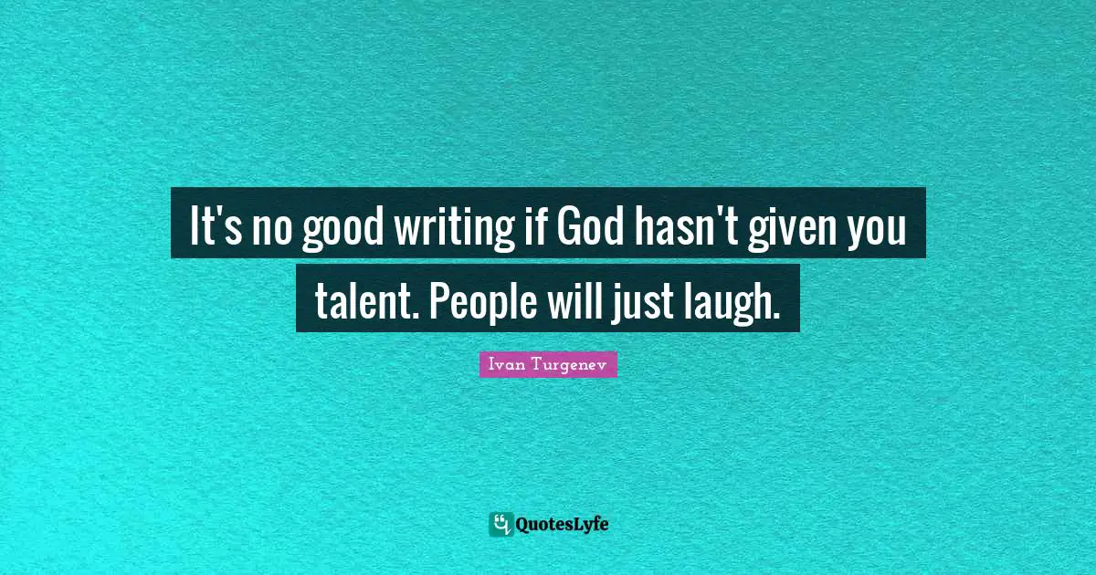 It's no good writing if God hasn't given you talent. People will just laugh.