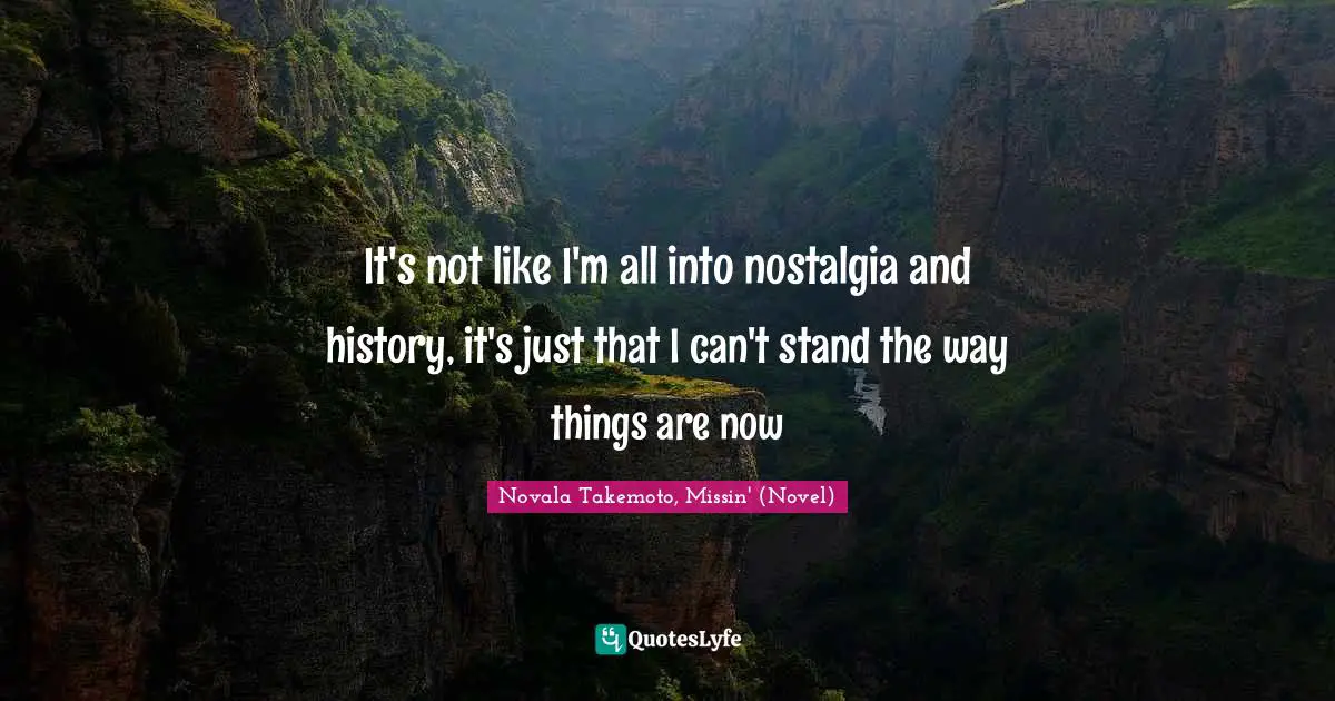 It's not like I'm all into nostalgia and history, it's just that I can't stand the way things are now