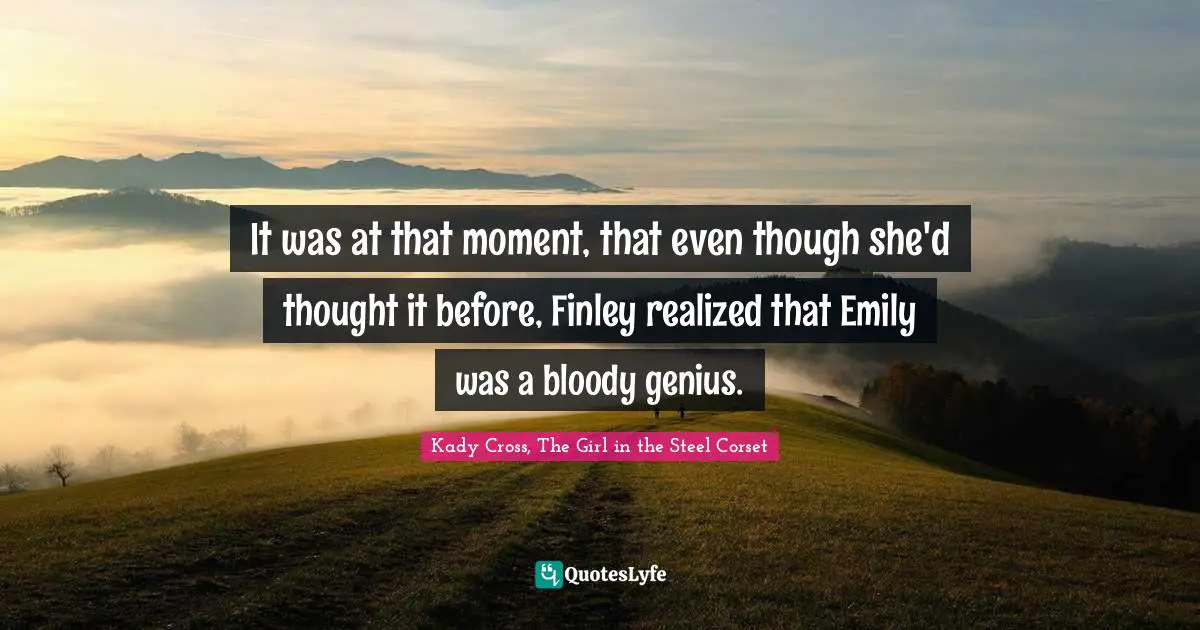 Kady Cross, The Girl In The Steel Corset Quotes: "It was at that moment, that even though she'd thought it before, Finley realized that Emily was a bloody genius."