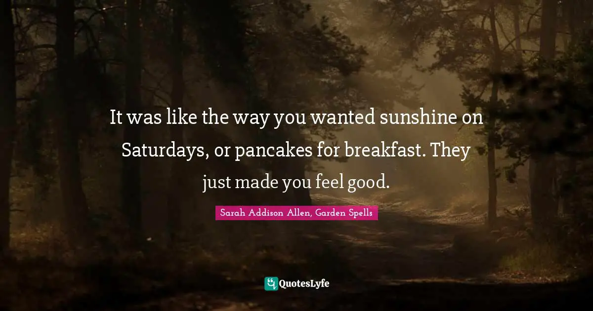 It was like the way you wanted sunshine on Saturdays, or pancakes for breakfast. They just made you feel good.