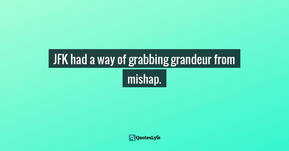 JFK had a way of grabbing grandeur from mishap.