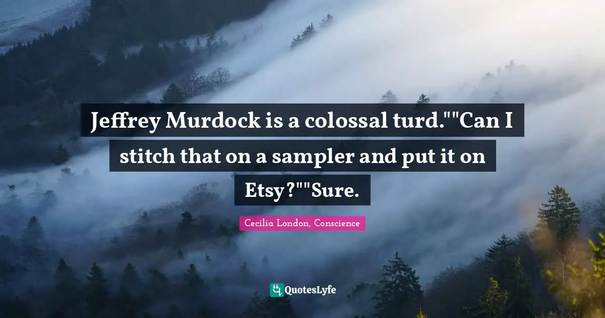 Jeffrey Murdock is a colossal turd.""Can I stitch that on a sampler and put it on Etsy?""Sure.