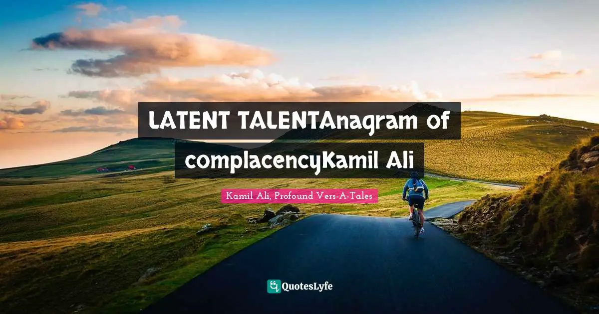 Kamil Ali Quotes: "LATENT TALENTAnagram of complacencyKamil Ali"