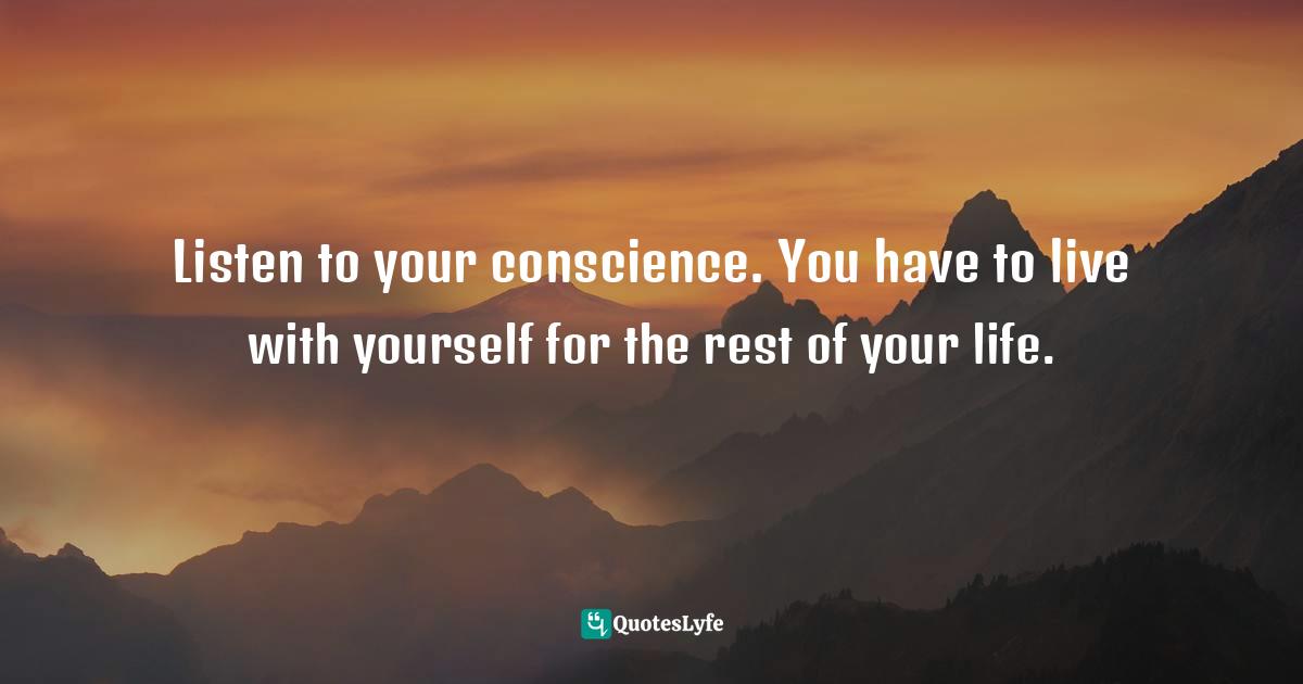 So Are Others! Quotes: "Listen to your conscience. You have to live with yourself for the rest of your life."