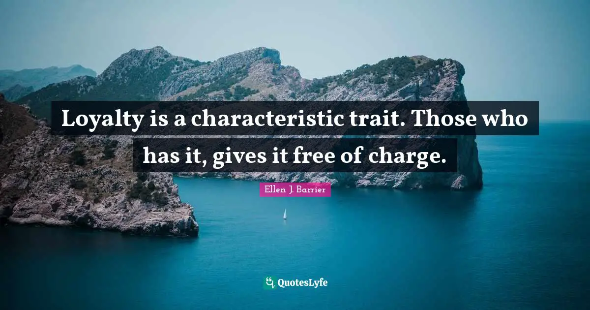Loyalty is a characteristic trait. Those who has it, gives it free of charge.