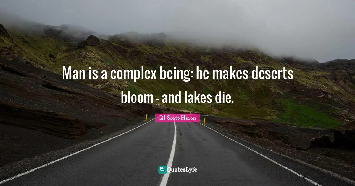 Man is a complex being: he makes deserts bloom - and lakes die.