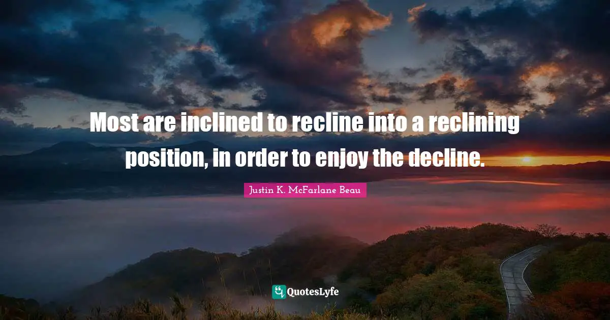 Most are inclined to recline into a reclining position, in order to enjoy the decline.