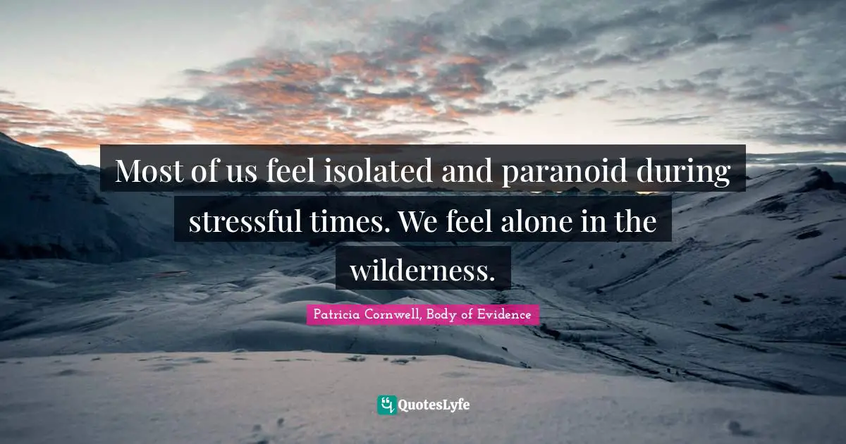 Most of us feel isolated and paranoid during stressful times. We feel alone in the wilderness.
