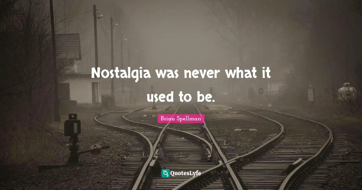 Nostalgia was never what it used to be.