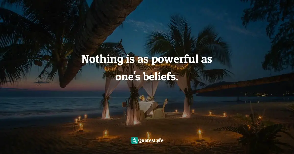 Nothing is as powerful as one's beliefs.