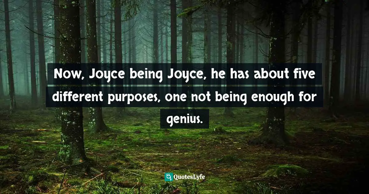 Thomas C. Foster, How To Read Literature Like A Professor: A Lively And Entertaining Guide To Reading Between The Lines Quotes: "Now, Joyce being Joyce, he has about five different purposes, one not being enough for genius."