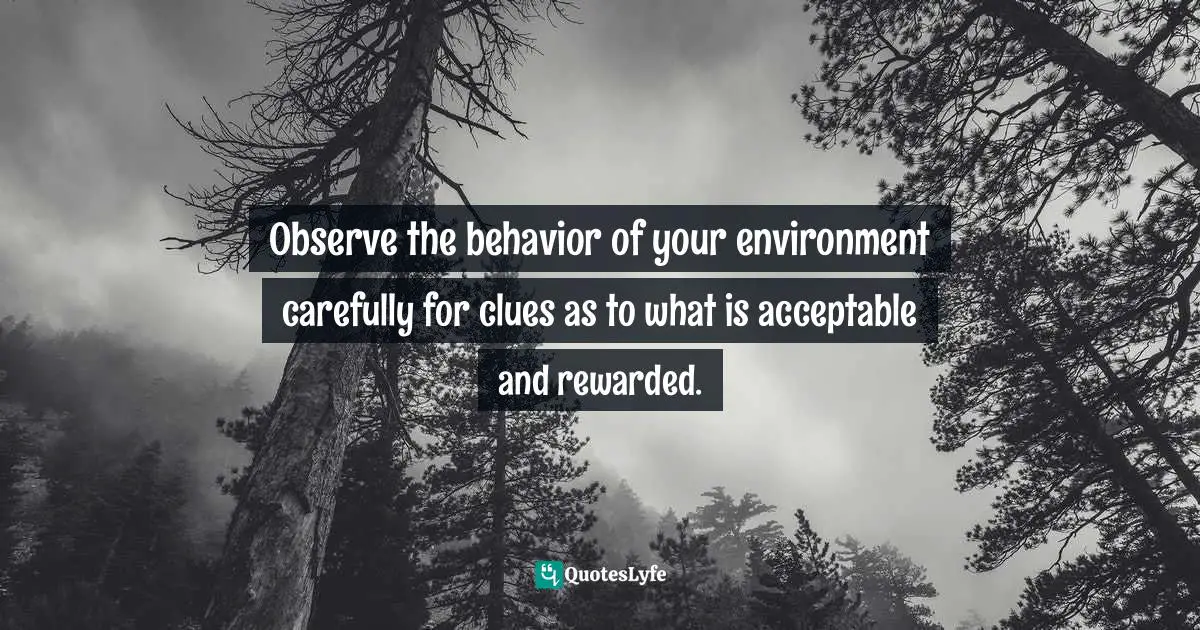Observe the behavior of your environment carefully for clues as to what is acceptable and rewarded.