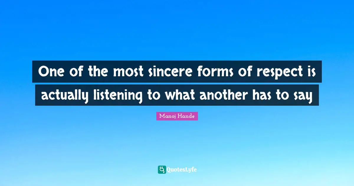 One of the most sincere forms of respect is actually listening to what another has to say