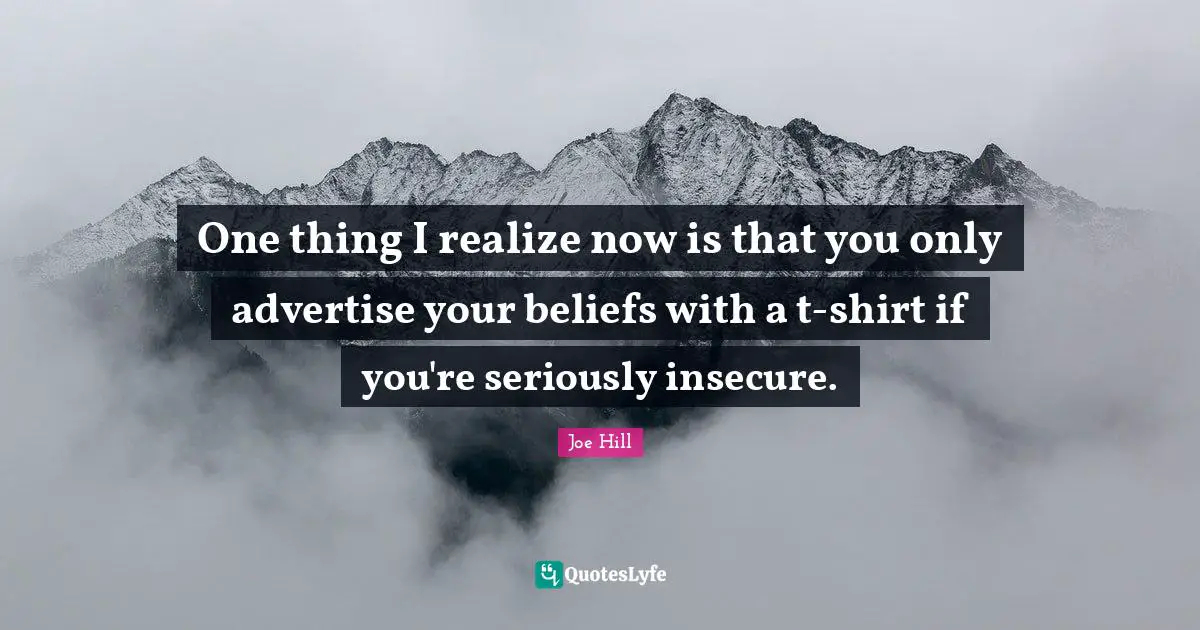 Tshirts Quotes: "One thing I realize now is that you only advertise your beliefs with a t-shirt if you're seriously insecure."