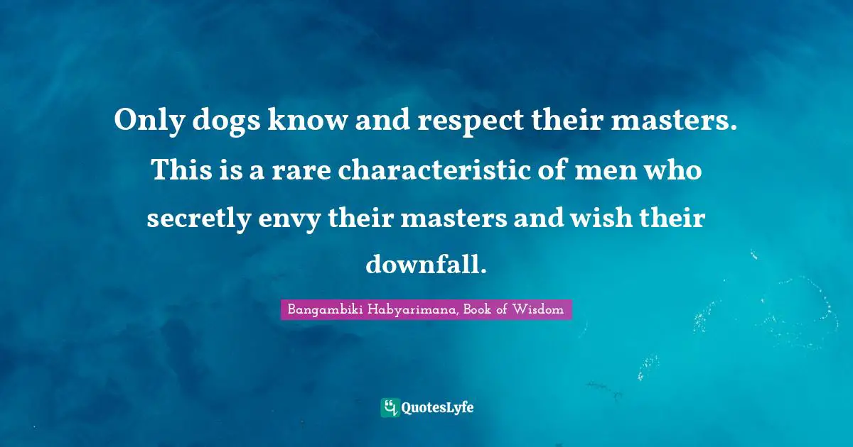 Disloyalty Quotes: "Only dogs know and respect their masters. This is a rare characteristic of men who secretly envy their masters and wish their downfall."