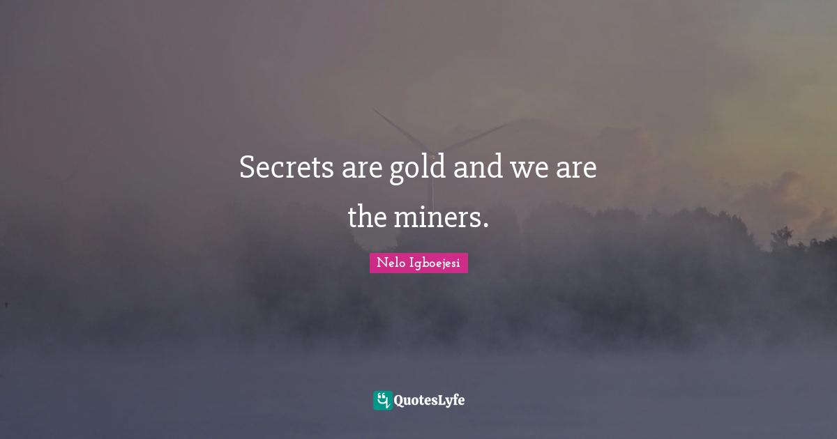Secrets are gold and we are the miners.