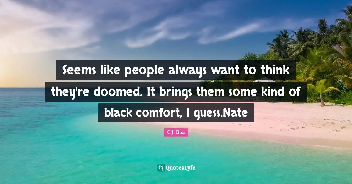 Below Quotes: "Seems like people always want to think they're doomed. It brings them some kind of black comfort, I guess.Nate"