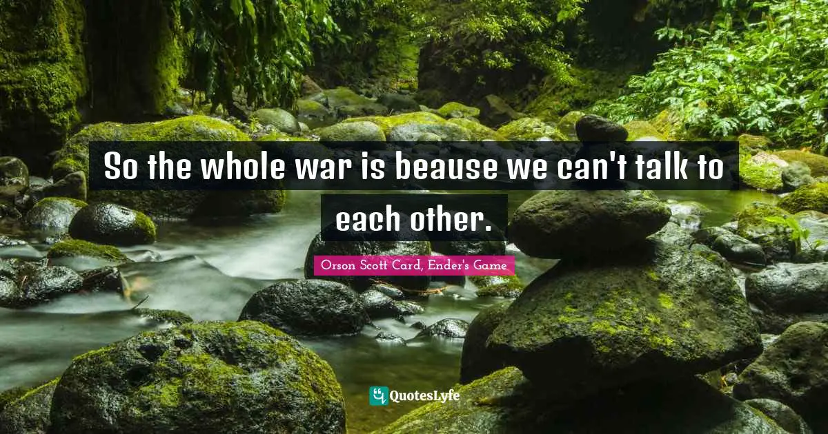 Orson Scott Card, Ender's Game Quotes: "So the whole war is beause we can't talk to each other."