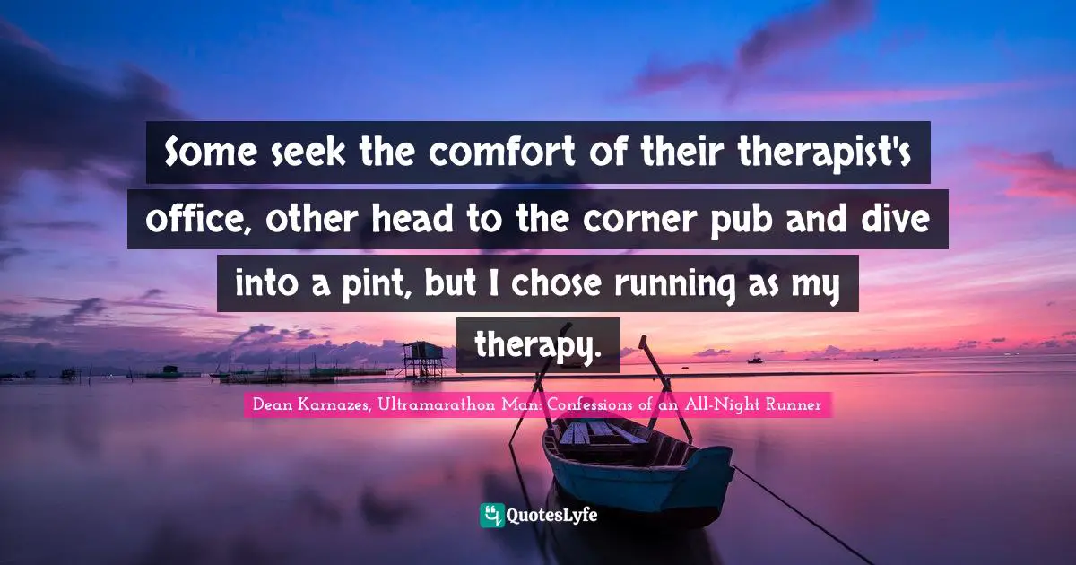 Some seek the comfort of their therapist's office, other head to the corner pub and dive into a pint, but I chose running as my therapy.