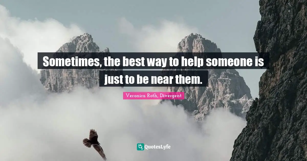 Sometimes, the best way to help someone is just to be near them.