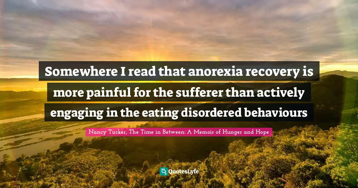 Disorders Quotes: "Somewhere I read that anorexia recovery is more painful for the sufferer than actively engaging in the eating disordered behaviours"