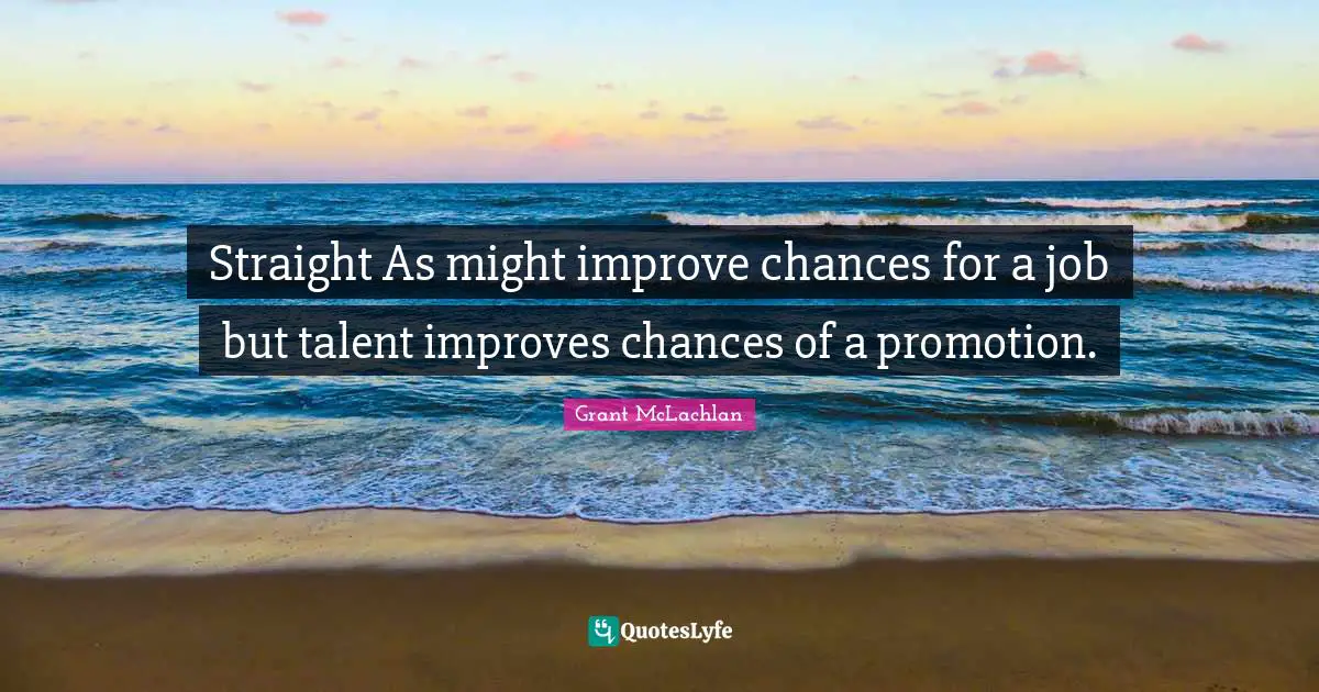 Straight As might improve chances for a job but talent improves chances of a promotion.