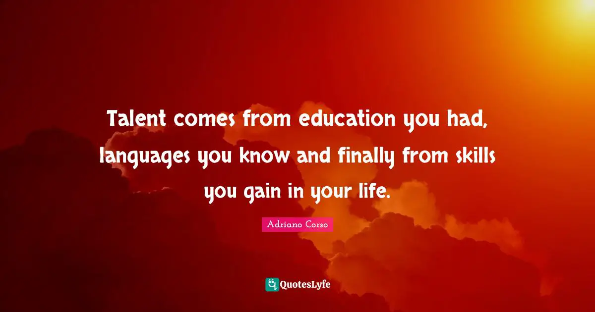 Success Self Improvement Quotes: "Talent comes from education you had, languages you know and finally from skills you gain in your life."