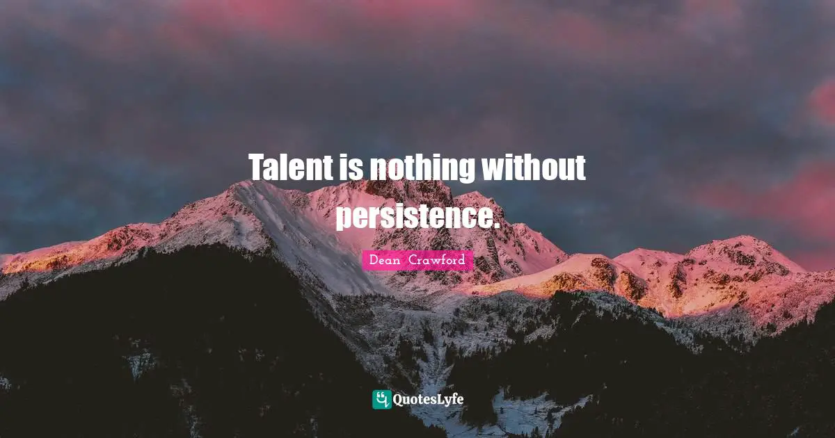 Talent is nothing without persistence.