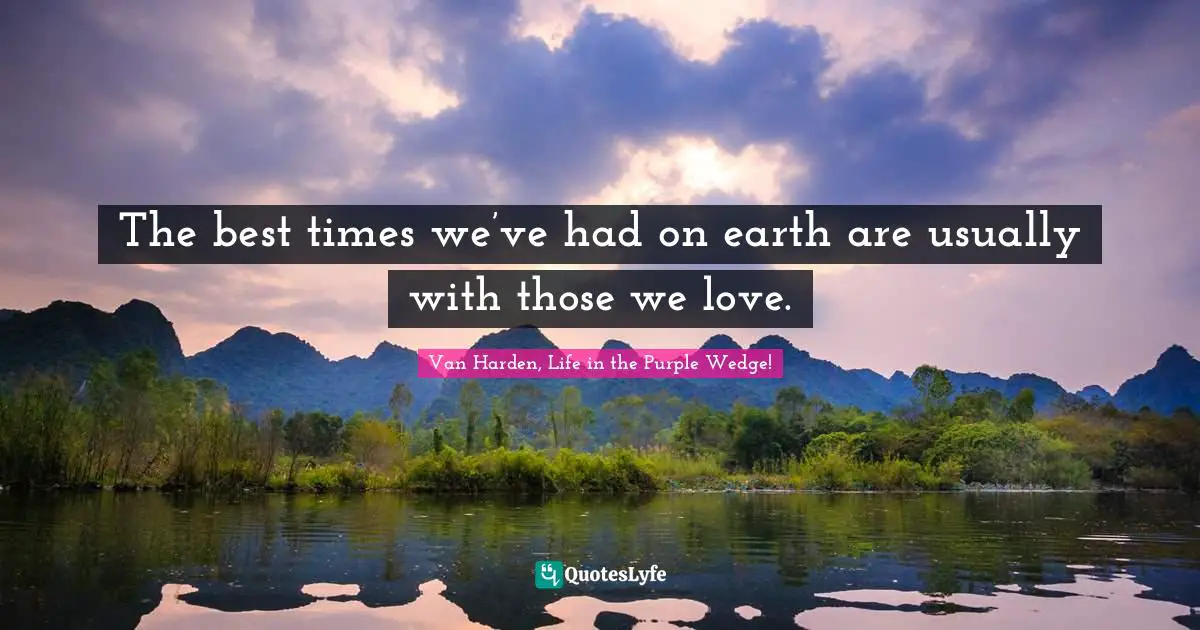 The best times we’ve had on earth are usually with those we love.