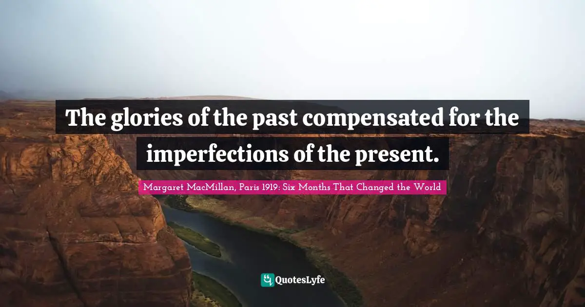 The glories of the past compensated for the imperfections of the present.