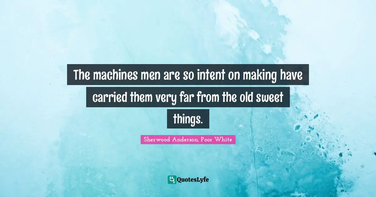 The machines men are so intent on making have carried them very far from the old sweet things.