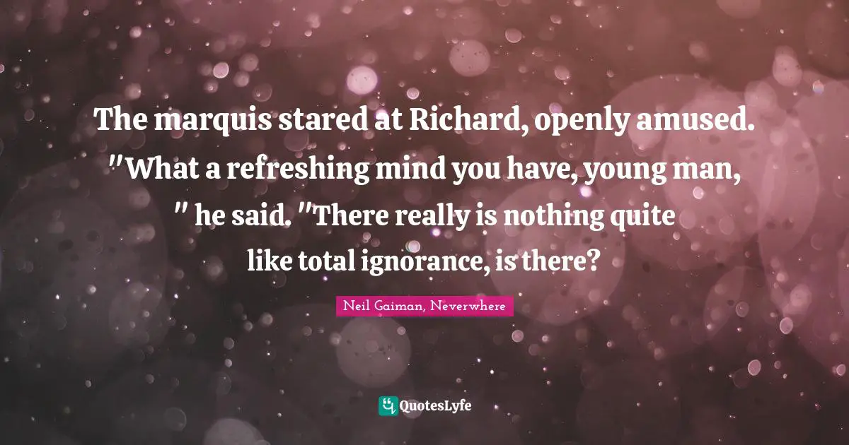 The marquis stared at Richard, openly amused. "What a refreshing mind you have, young man, " he said. "There really is nothing quite like total ignorance, is there?