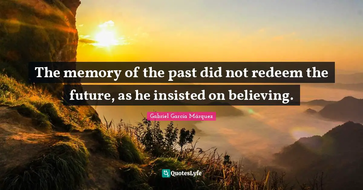 Gabriel García Márquez Quotes: "The memory of the past did not redeem the future, as he insisted on believing."