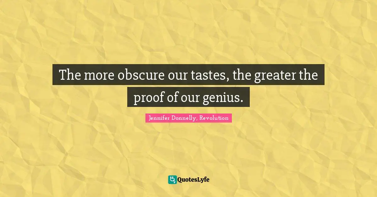 Jennifer Donnelly Quotes: "The more obscure our tastes, the greater the proof of our genius."