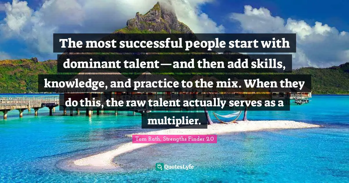 The most successful people start with dominant talent—and then add skills, knowledge, and practice to the mix. When they do this, the raw talent actually serves as a multiplier.